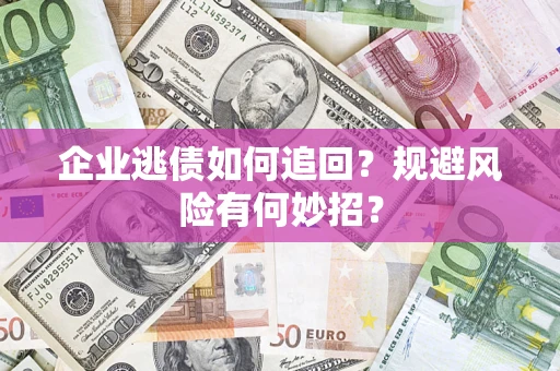 济南企业逃债如何追回？规避风险有何妙招？