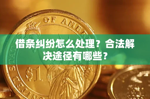 济南借条纠纷怎么处理？合法解决途径有哪些？