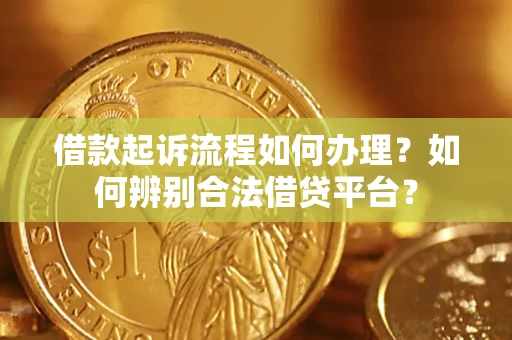 济南借款起诉流程如何办理？如何辨别合法借贷平台？