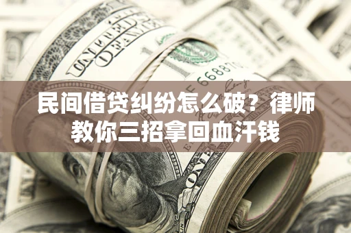 济南民间借贷纠纷怎么破？律师教你三招拿回血汗钱