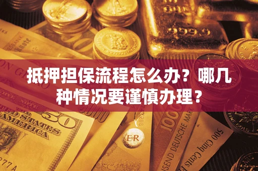 济南抵押担保流程怎么办？哪几种情况要谨慎办理？
