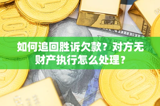 济南如何追回胜诉欠款？对方无财产执行怎么处理？
