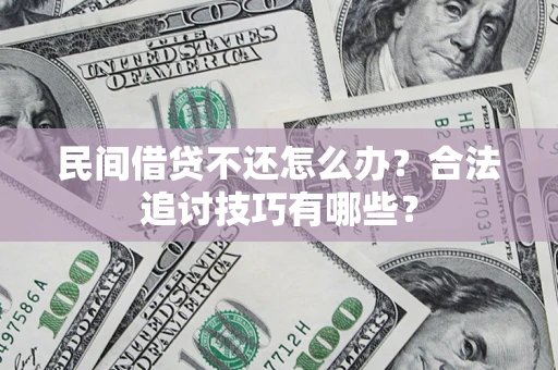 济南民间借贷不还怎么办？合法追讨技巧有哪些？