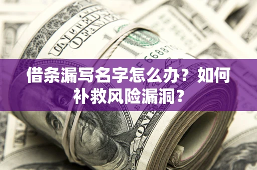 济南借条漏写名字怎么办？如何补救风险漏洞？