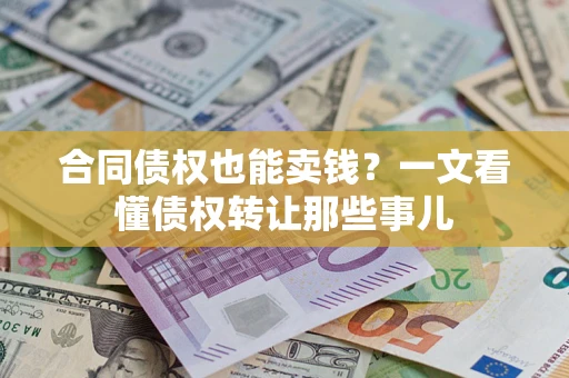 济南合同债权也能卖钱？一文看懂债权转让那些事儿