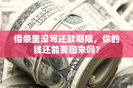 济南借条里没写还款期限，你的钱还能要回来吗？