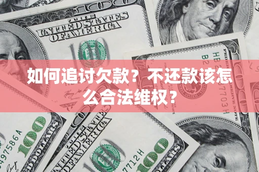济南如何追讨欠款？不还款该怎么合法维权？