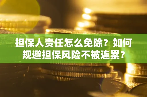 济南担保人责任怎么免除？如何规避担保风险不被连累？