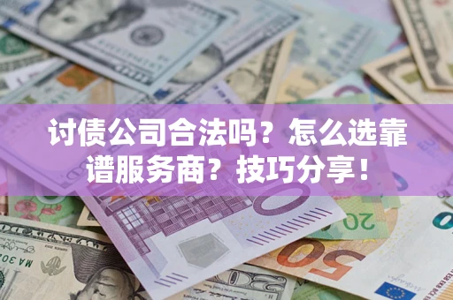 济南讨债公司合法吗？怎么选靠谱服务商？技巧分享！