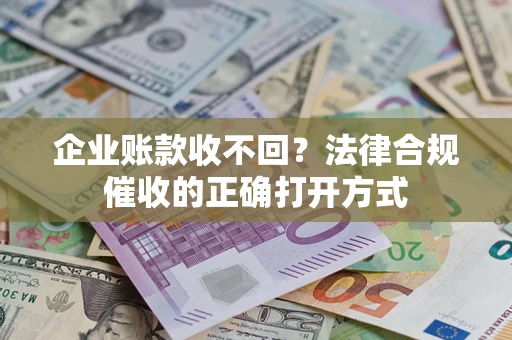 济南企业账款收不回？法律合规催收的正确打开方式