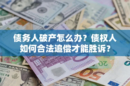 济南债务人破产怎么办？债权人如何合法追偿才能胜诉？