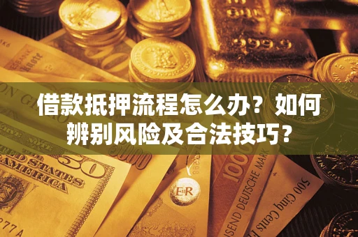 济南借款抵押流程怎么办？如何辨别风险及合法技巧？