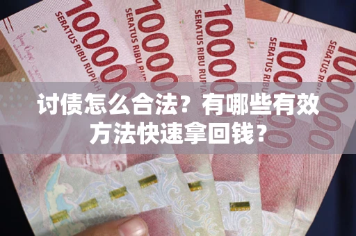 济南讨债怎么合法？有哪些有效方法快速拿回钱？