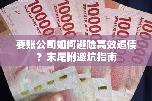 济南要账公司如何避险高效追债？末尾附避坑指南