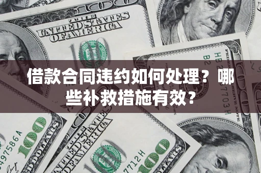 济南借款合同违约如何处理？哪些补救措施有效？