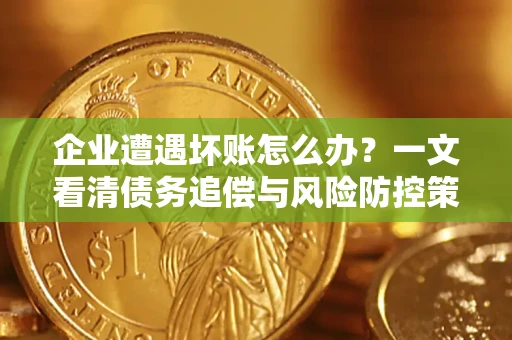 济南企业遭遇坏账怎么办？一文看清债务追偿与风险防控策略
