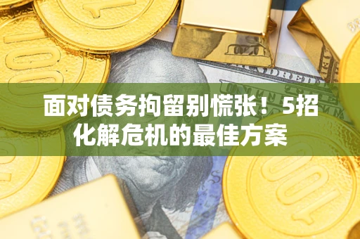 济南面对债务拘留别慌张！5招化解危机的最佳方案