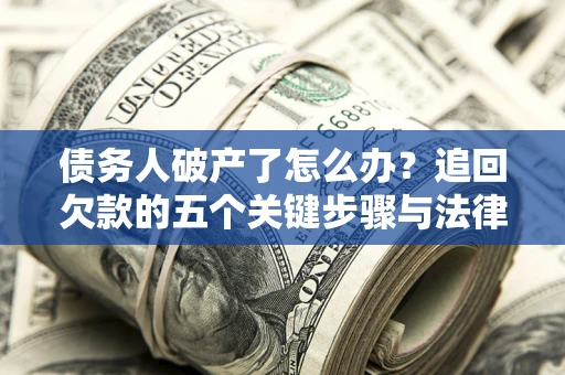 济南债务人破产了怎么办？追回欠款的五个关键步骤与法律策略