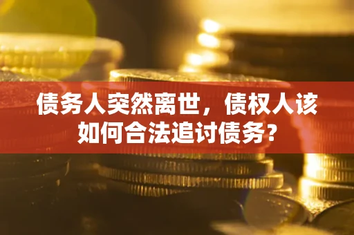 济南债务人突然离世，债权人该如何合法追讨债务？