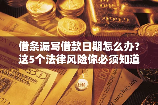 济南借条漏写借款日期怎么办？这5个法律风险你必须知道