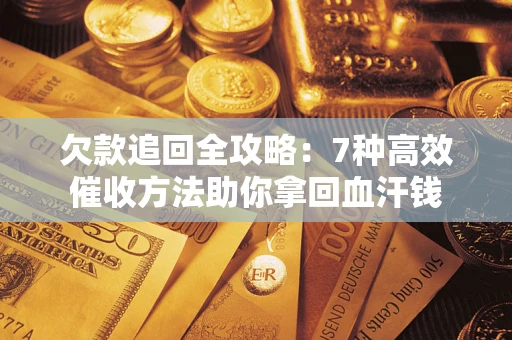 济南欠款追回全攻略：7种高效催收方法助你拿回血汗钱