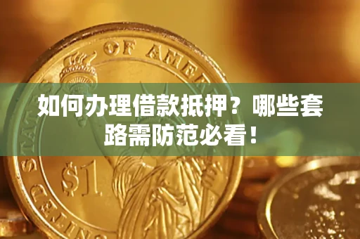 济南如何办理借款抵押？哪些套路需防范必看！