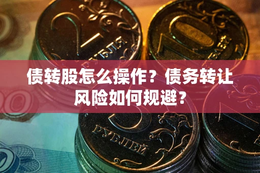 济南债转股怎么操作？债务转让风险如何规避？