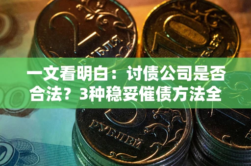 济南一文看明白：讨债公司是否合法？3种稳妥催债方法全解析