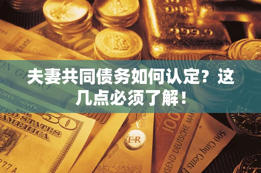 济南夫妻共同债务如何认定？这几点必须了解！