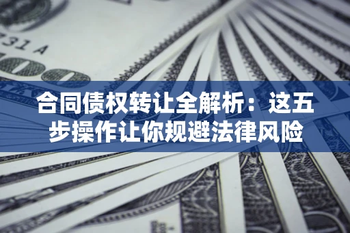济南合同债权转让全解析：这五步操作让你规避法律风险