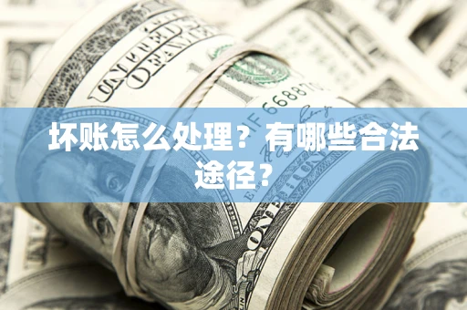 济南坏账怎么处理？有哪些合法途径？
