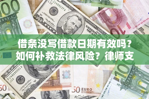 济南借条没写借款日期有效吗？如何补救法律风险？律师支招