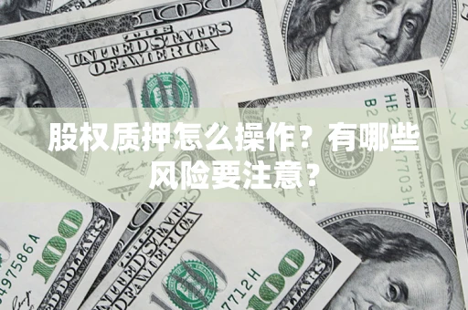 济南股权质押怎么操作？有哪些风险要注意？