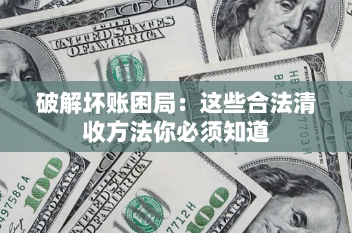 济南破解坏账困局：这些合法清收方法你必须知道