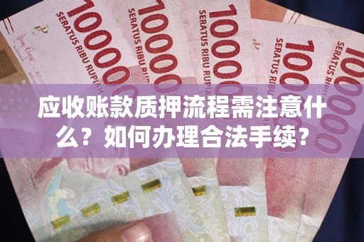 济南应收账款质押流程需注意什么？如何办理合法手续？