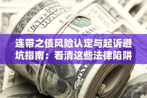济南连带之债风险认定与起诉避坑指南：看清这些法律陷阱，避免无辜背债