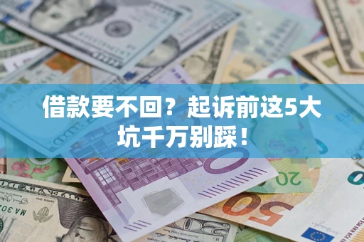 济南借款要不回？起诉前这5大坑千万别踩！