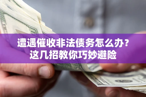 济南遭遇催收非法债务怎么办？这几招教你巧妙避险