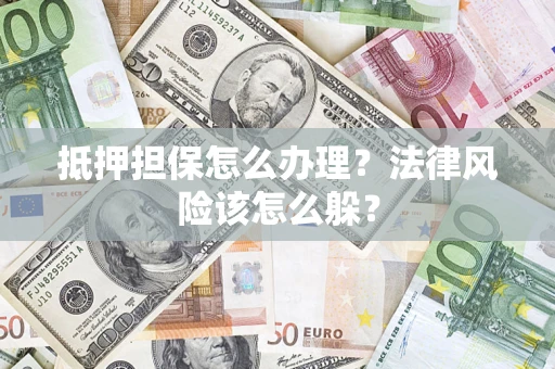 济南抵押担保怎么办理？法律风险该怎么躲？