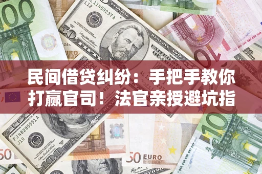 济南民间借贷纠纷：手把手教你打赢官司！法官亲授避坑指南