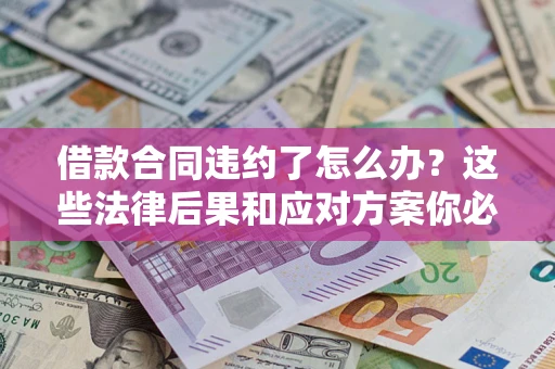 济南借款合同违约了怎么办？这些法律后果和应对方案你必须知道