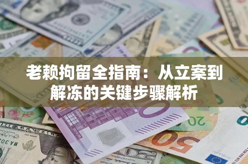 济南老赖拘留全指南：从立案到解冻的关键步骤解析