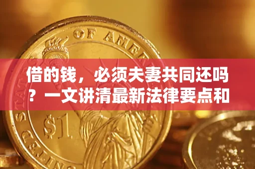 济南借的钱，必须夫妻共同还吗？一文讲清最新法律要点和避坑指南