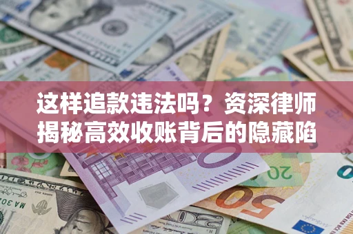 济南这样追款违法吗？资深律师揭秘高效收账背后的隐藏陷阱