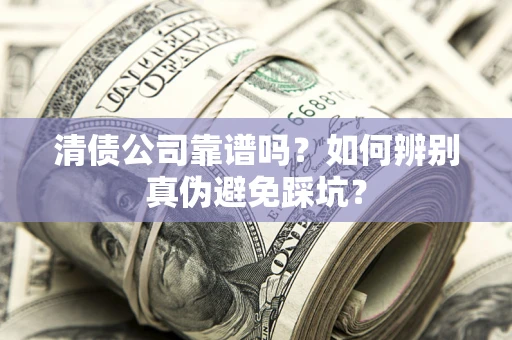 济南清债公司靠谱吗？如何辨别真伪避免踩坑？
