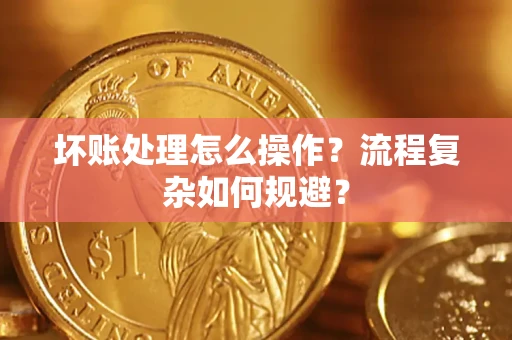济南坏账处理怎么操作？流程复杂如何规避？