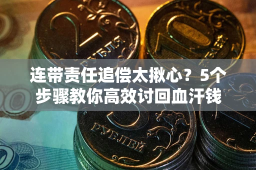 济南连带责任追偿太揪心？5个步骤教你高效讨回血汗钱