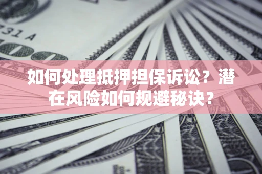 济南如何处理抵押担保诉讼？潜在风险如何规避秘诀？
