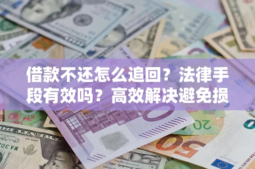 济南借款不还怎么追回？法律手段有效吗？高效解决避免损失