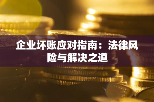 济南企业坏账应对指南：法律风险与解决之道